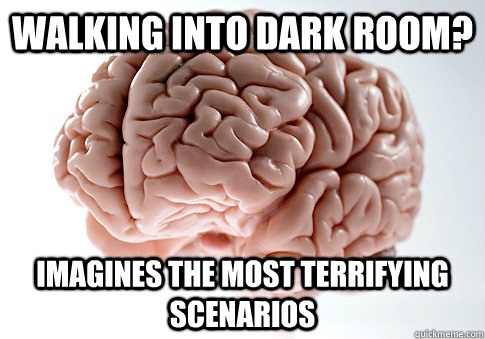 walking into dark room imagines the most terrifying scenari - Scumbag Brain