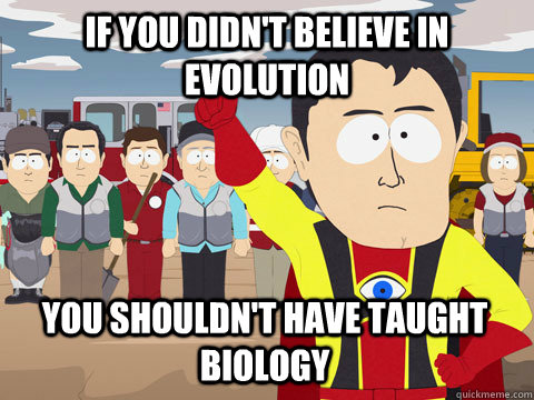 if you didnt believe in evolution you shouldnt have taught - Captain Hindsight
