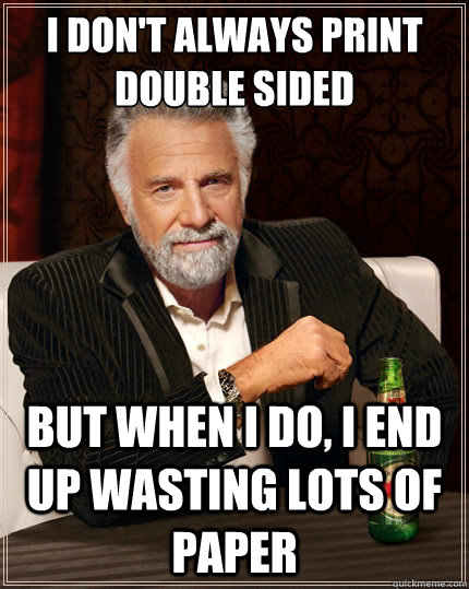 i dont always print double sided but when i do i end up wa - The Most Interesting Man In The World