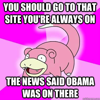 you should go to that site youre always on the news said ob - Slowpoke