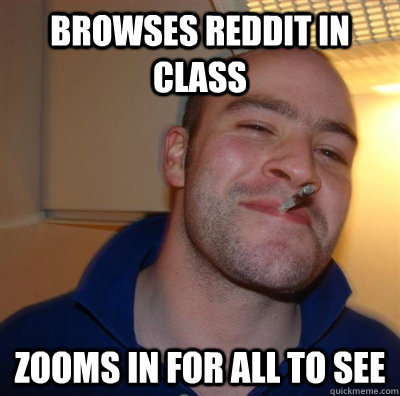 browses reddit in class zooms in for all to see - GGG plays SC