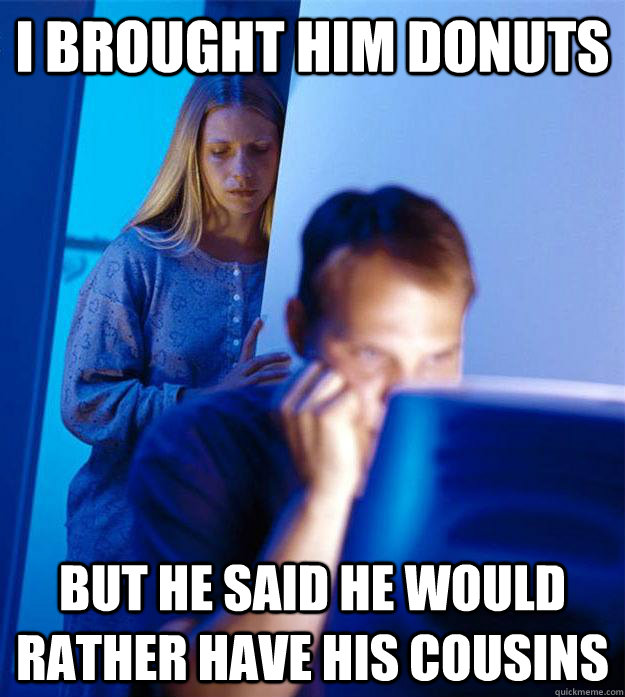 i brought him donuts but he said he would rather have his co - Redditors Wife