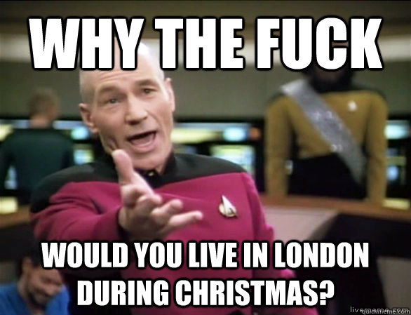 why the fuck would you live in london during christmas - Annoyed Picard HD