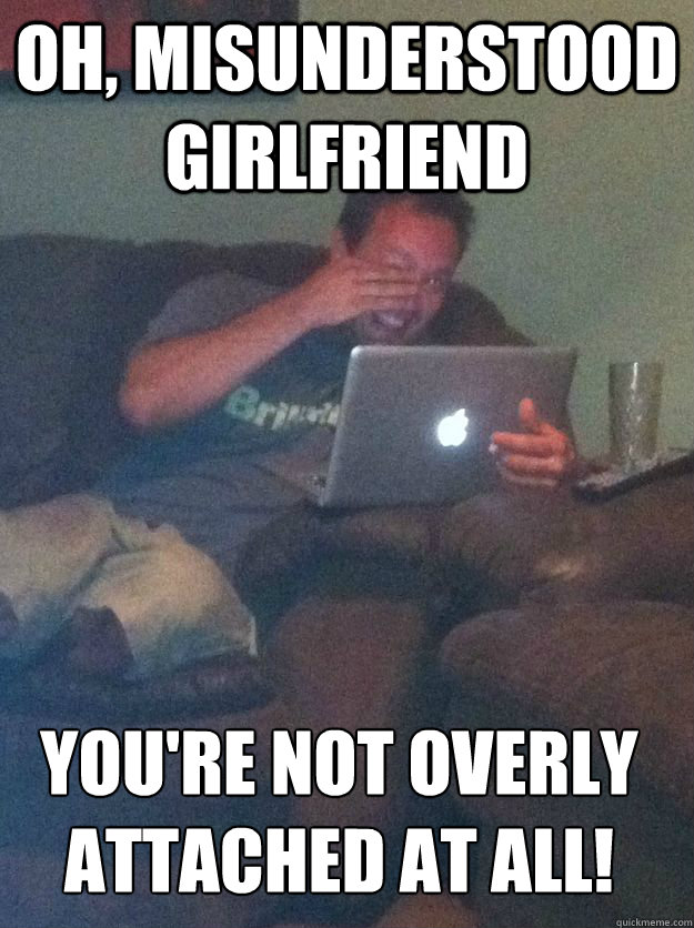 oh misunderstood girlfriend youre not overly attached at a - MEME DAD