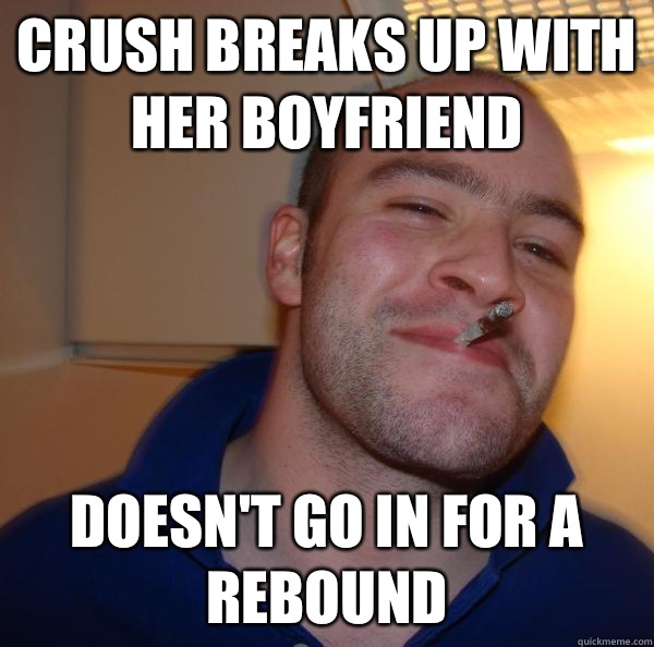 Crush breaks up with her boyfriend Doesnt go in for a reboun - Good Guy Greg