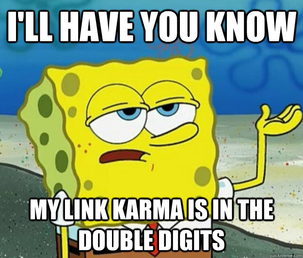 ill have you know my link karma is in the double digits - Tough Spongebob