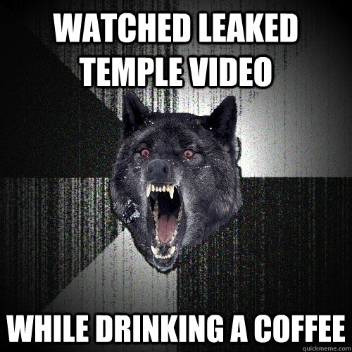 watched leaked temple video while drinking a coffee - Insanity Wolf