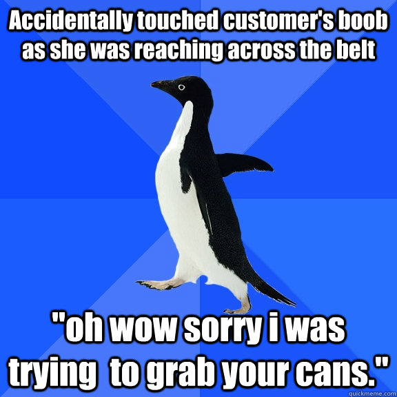 accidentally touched customers boob as she was reaching acr - Socially Awkward Penguin