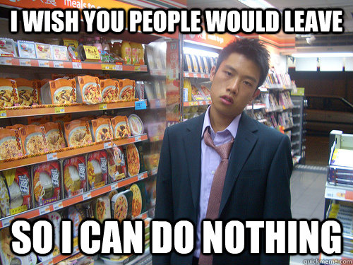 i wish you people would leave so i can do nothing - Disenchanted Young Professional