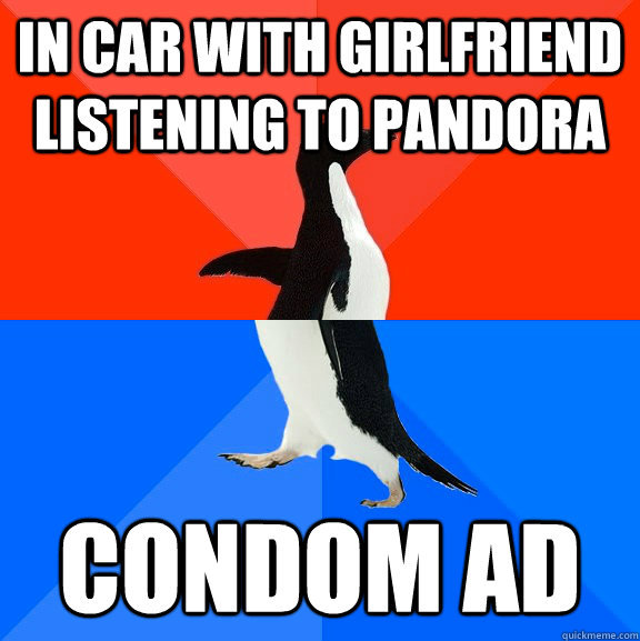 in car with girlfriend listening to pandora condom ad - Socially Awesome Awkward Penguin