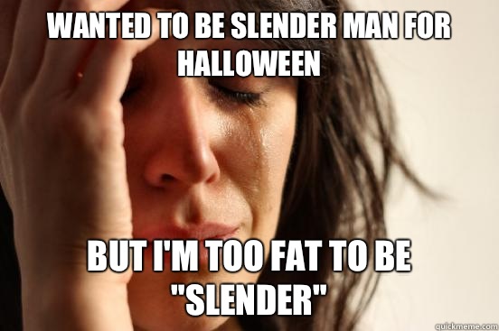 Wanted to be slender man for Halloween But Im too fat to be - First World Problems