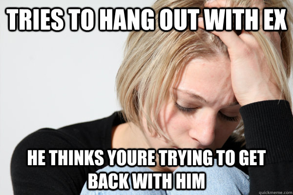 tries to hang out with ex he thinks youre trying to get back - Misunderstood Girlfriend