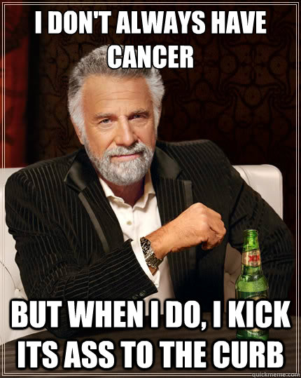 i dont always have cancer but when i do i kick its ass to - The Most Interesting Man In The World