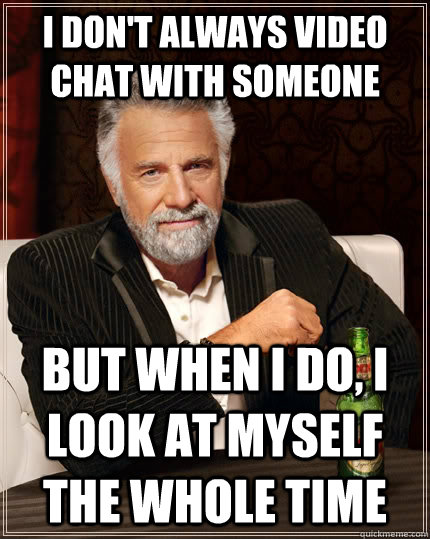i dont always video chat with someone but when i do i look - The Most Interesting Man In The World