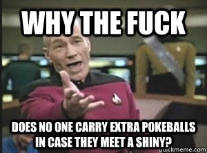 why the fuck does no one carry extra pokeballs in case they - Annoyed Picard