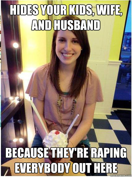 hides your kids wife and husband because theyre raping ev - Misunderstood Girlfriend