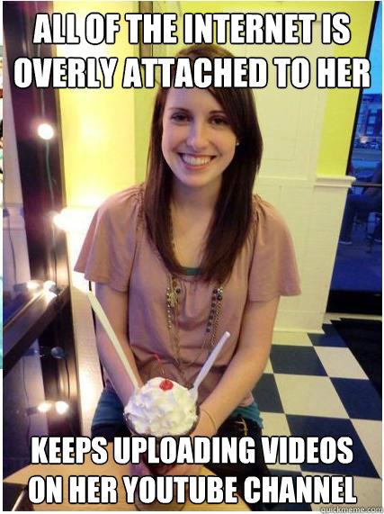 all of the internet is overly attached to her keeps uploadin - Misunderstood Girlfriend