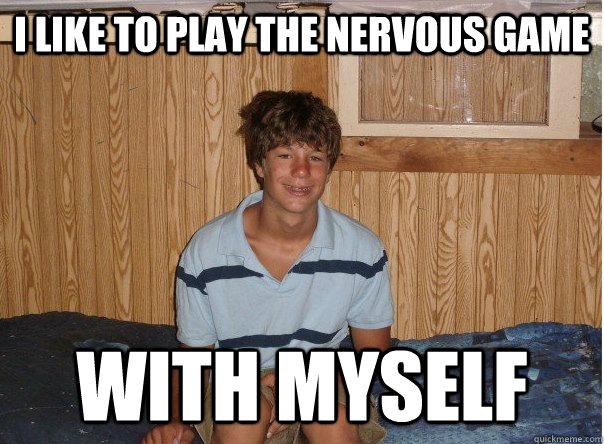 i like to play the nervous game with myself - No Game Tyler