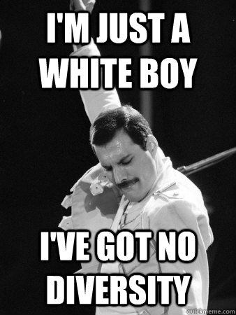 im just a white boy ive got no diversity - Freddie Mercury