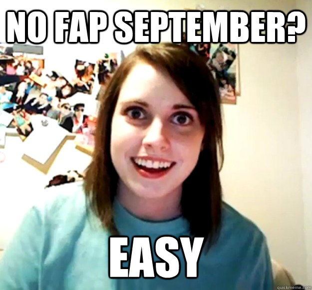 no fap september easy - Overly Attached Girlfriend