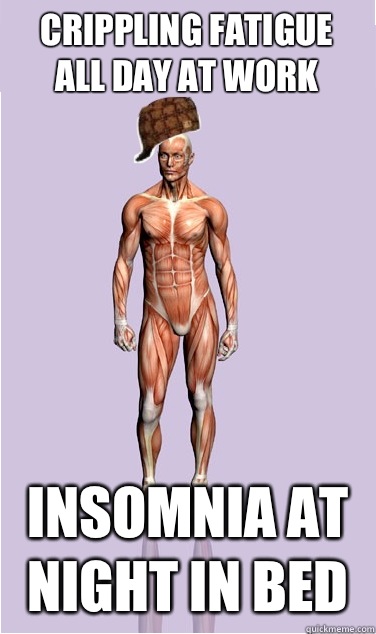 Crippling fatigue all day at work Insomnia at night in bed - Scumbag Body