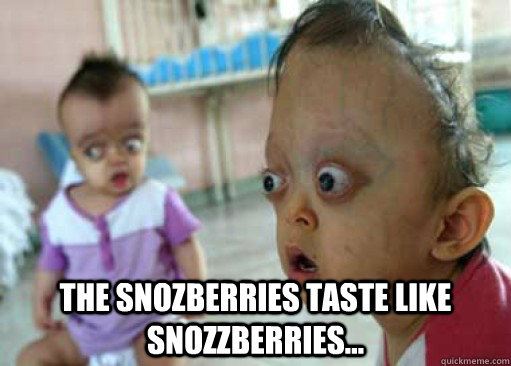 the snozberries taste like snozzberries - meh