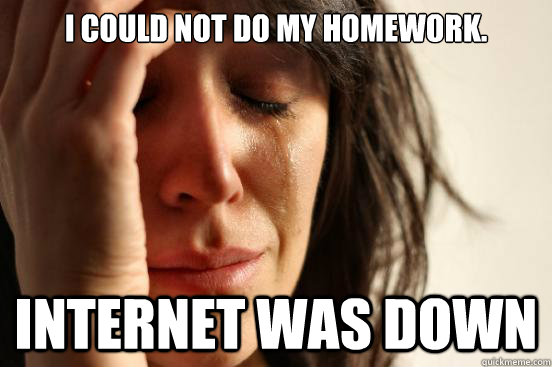 i could not do my homework internet was down - First World Problems