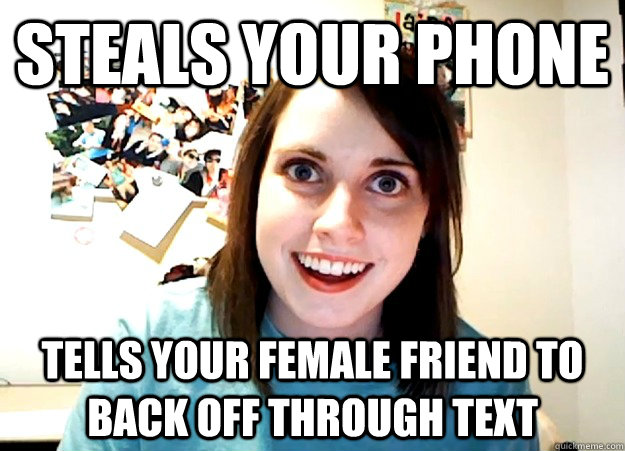 steals your phone tells your female friend to back off throu - Overly Attached Girlfriend