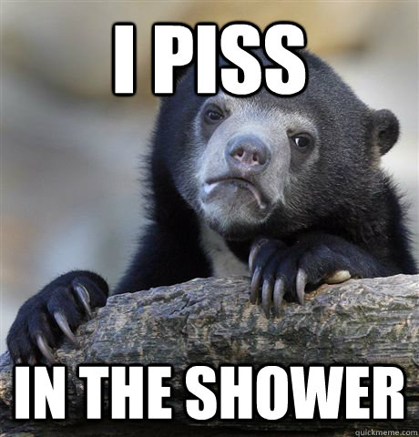 i piss in the shower - Confession Bear