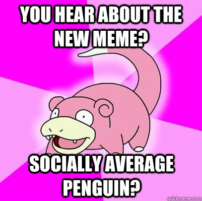 you hear about the new meme socially average penguin - Slowpoke