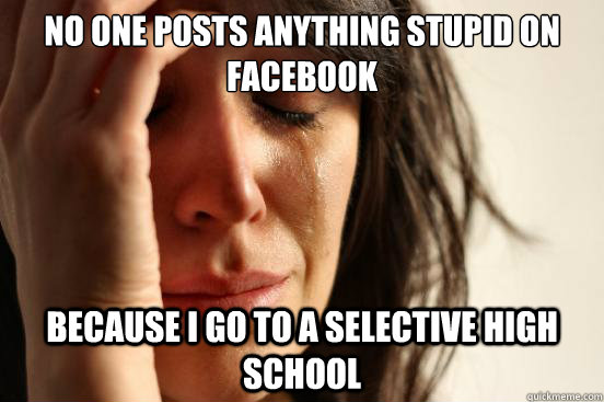 no one posts anything stupid on facebook because i go to a s - First World Problems