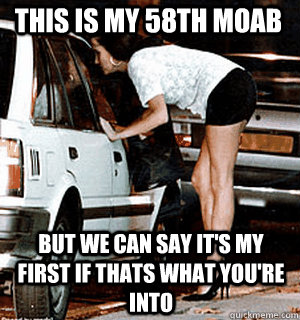 this is my 58th moab but we can say its my first if thats w - Karma Whore