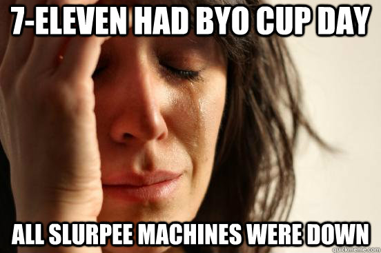 7eleven had byo cup day all slurpee machines were down - First World Problems