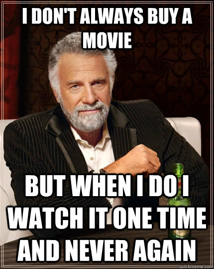 i dont always buy a movie but when i do i watch it one time - The Most Interesting Man In The World