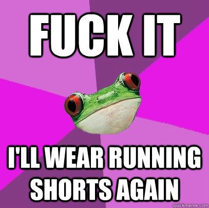 fuck it ill wear running shorts again - Foul Bachelorette Frog
