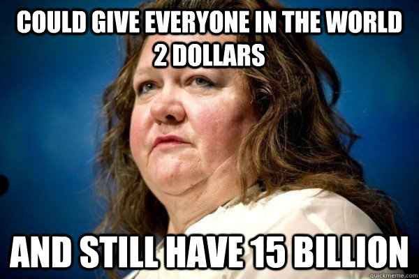 could give everyone in the world 2 dollars and still have 15 - Spiteful Billionaire