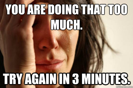 you are doing that too much try again in 3 minutes - First World Problems