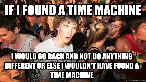 if i found a time machine i would go back and not do anythi - Sudden Clarity Clarence