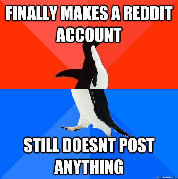 finally makes a reddit account still doesnt post anything - Socially Awesome Awkward Penguin