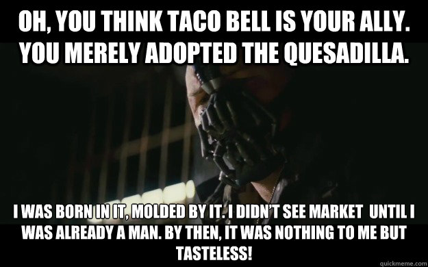 oh you think taco bell is your ally you merely adopted the - Badass Bane