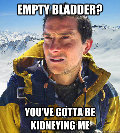 empty bladder youve gotta be kidneying me - better drink my own piss