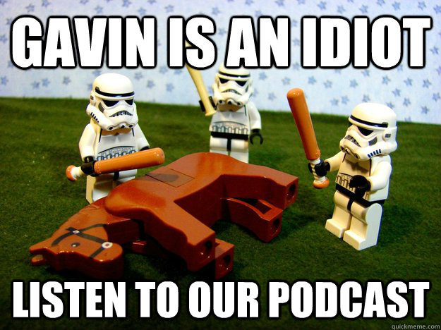 gavin is an idiot listen to our podcast - Beating A Dead Horse
