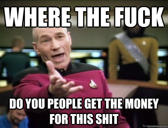 where the fuck do you people get the money for this shit - Annoyed Picard HD