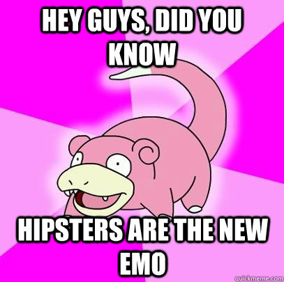 hey guys did you know hipsters are the new emo - Slowpoke