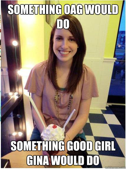 something oag would do something good girl gina would do - Misunderstood Girlfriend
