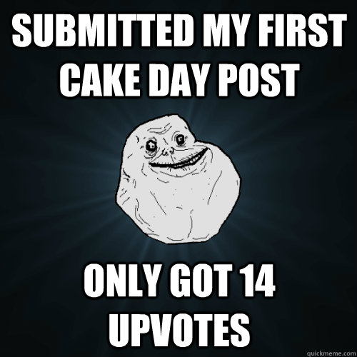 submitted my first cake day post only got 14 upvotes - Forever Alone