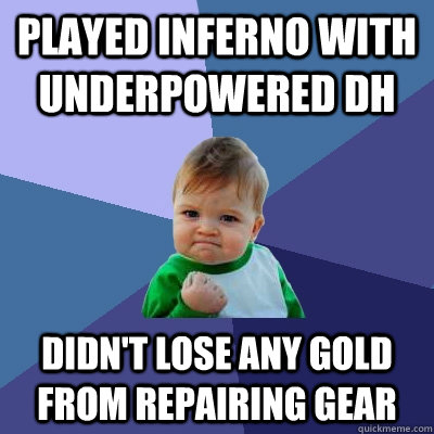 played inferno with underpowered dh didnt lose any gold fro - Success Kid