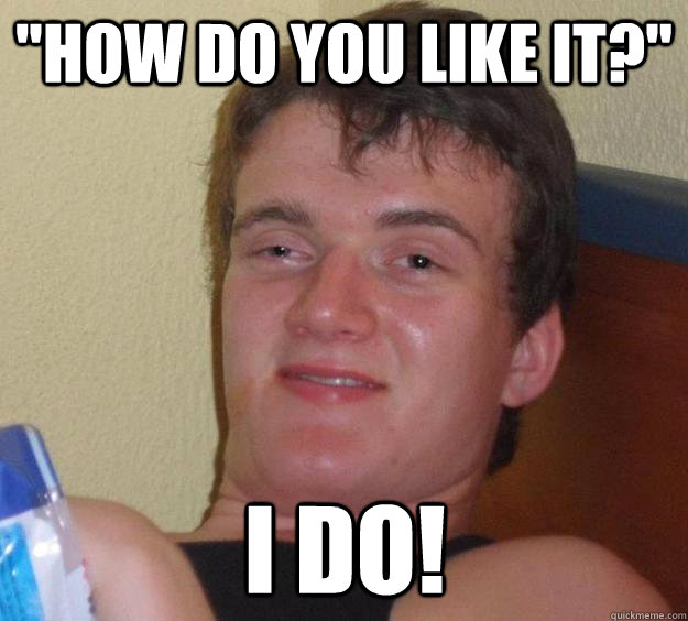 how do you like it i do - 10 Guy