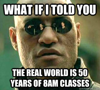 what if i told you the real world is 50 years of 8am classes - Matrix Morpheus