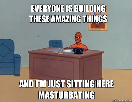 everyone is building these amazing things and im just sitti - masturbating spiderman